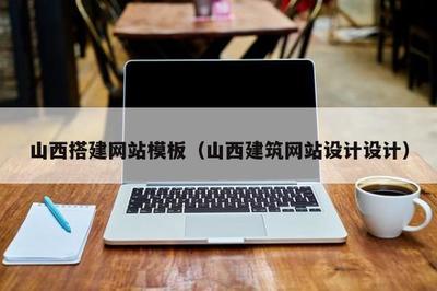 山西搭建网站模板(山西建筑网站设计设计)