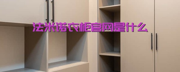法米诺衣柜官网是什么?对加盟者有什么要求吗?